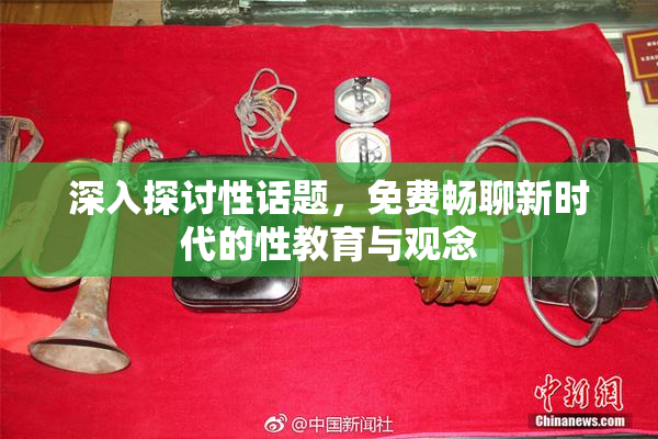 深入探讨性话题，免费畅聊新时代的性教育与观念