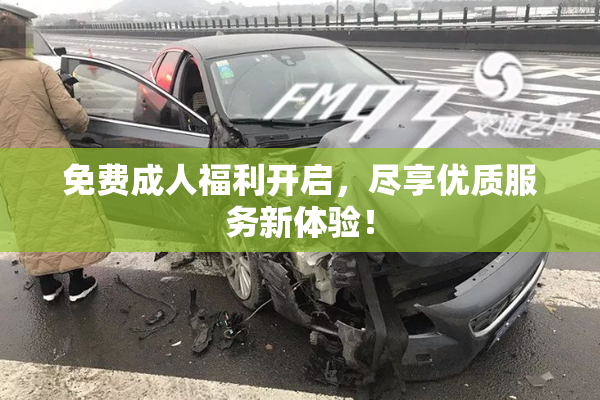 免费成人福利开启，尽享优质服务新体验！