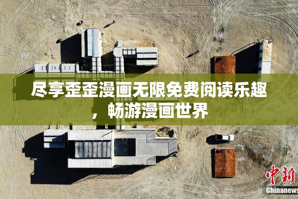 尽享歪歪漫画无限免费阅读乐趣，畅游漫画世界