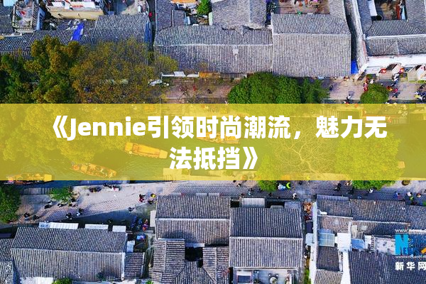 《Jennie引领时尚潮流，魅力无法抵挡》