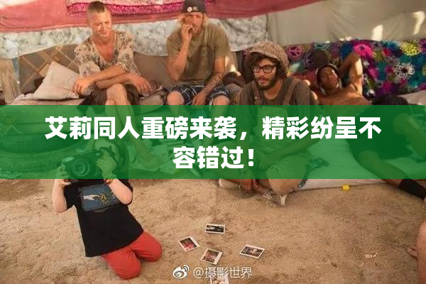 艾莉同人重磅来袭，精彩纷呈不容错过！