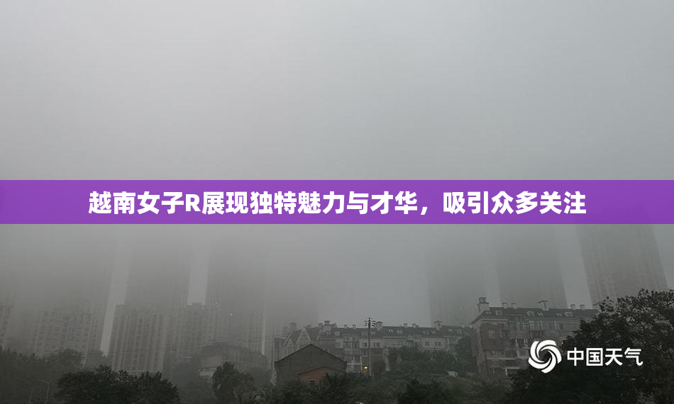 越南女子R展现独特魅力与才华，吸引众多关注