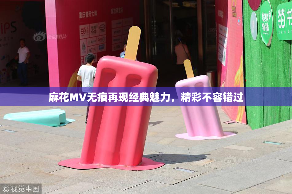 麻花MV无痕再现经典魅力，精彩不容错过