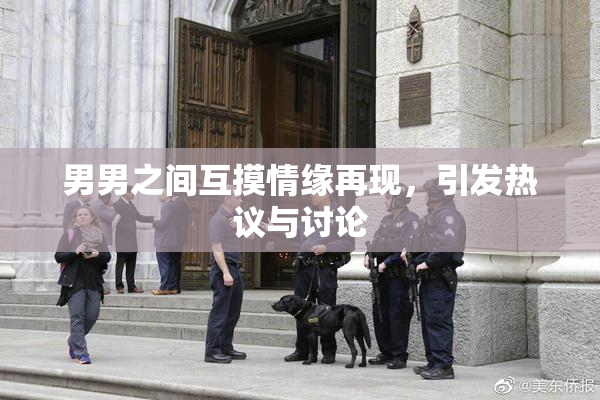 男男之间互摸情缘再现，引发热议与讨论