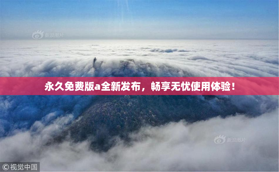 永久免费版a全新发布，畅享无忧使用体验！
