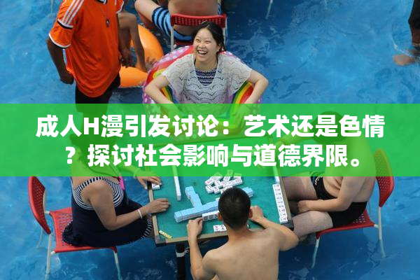 成人H漫引发讨论：艺术还是色情？探讨社会影响与道德界限。