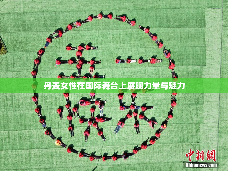 丹麦女性在国际舞台上展现力量与魅力