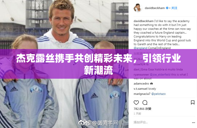 杰克露丝携手共创精彩未来，引领行业新潮流