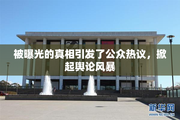 被曝光的真相引发了公众热议，掀起舆论风暴