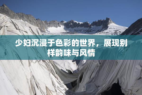 少妇沉浸于色彩的世界，展现别样韵味与风情