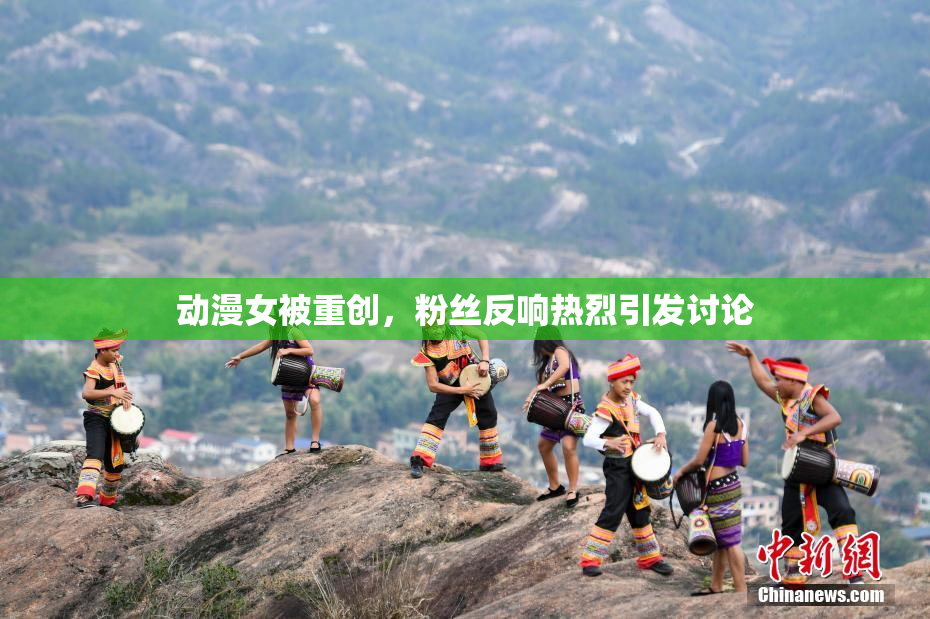 动漫女被重创，粉丝反响热烈引发讨论