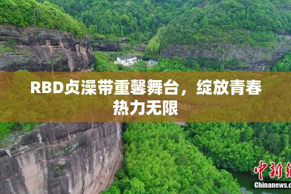 RBD贞澡带重馨舞台，绽放青春热力无限