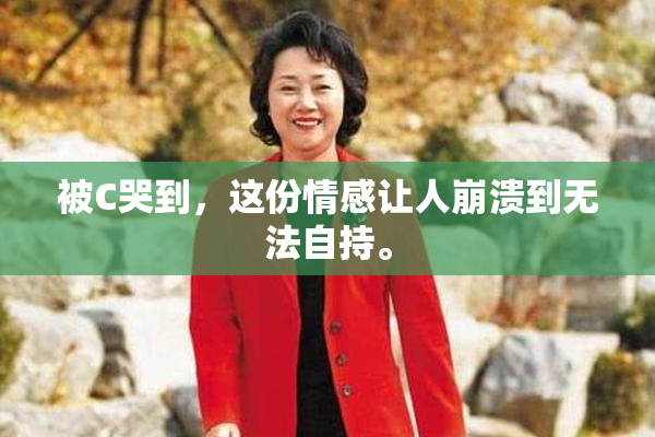 被C哭到，这份情感让人崩溃到无法自持。