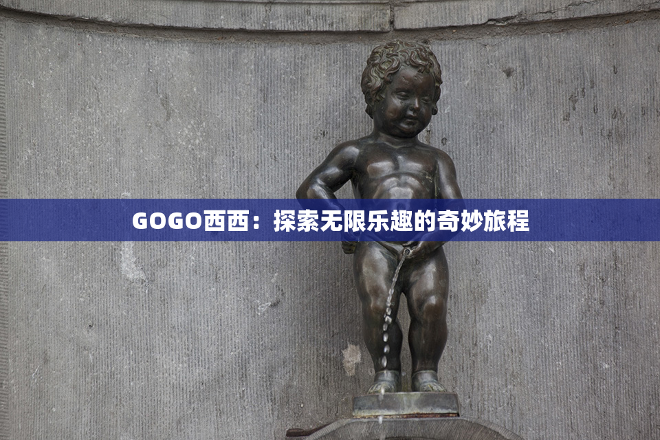 GOGO西西：探索无限乐趣的奇妙旅程