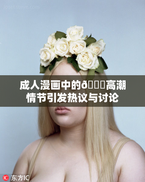 成人漫画中的🔞高潮情节引发热议与讨论