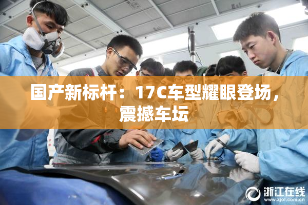 国产新标杆：17C车型耀眼登场，震撼车坛