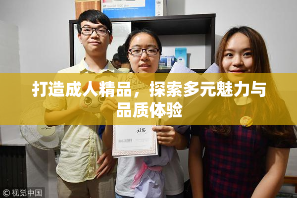 打造成人精品，探索多元魅力与品质体验