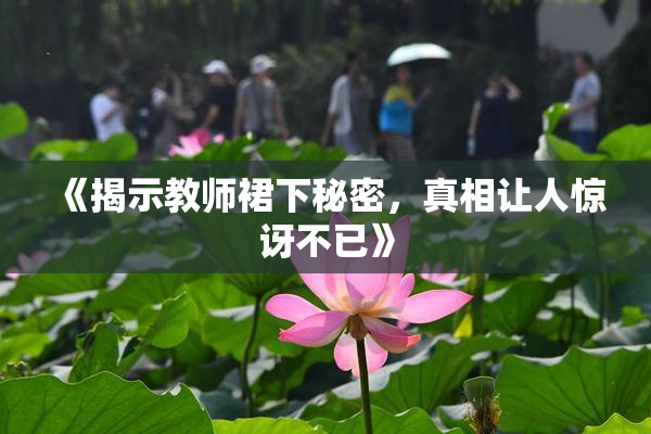 《揭示教师裙下秘密，真相让人惊讶不已》