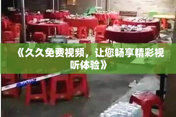 《久久免费视频，让您畅享精彩视听体验》