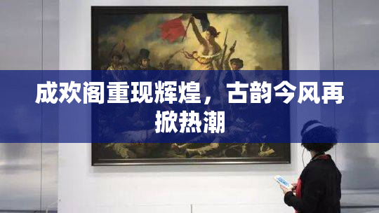 成欢阁重现辉煌，古韵今风再掀热潮