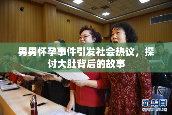 男男怀孕事件引发社会热议，探讨大肚背后的故事