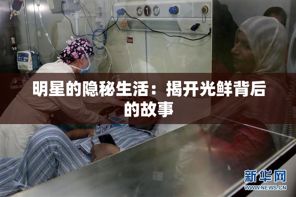 明星的隐秘生活：揭开光鲜背后的故事