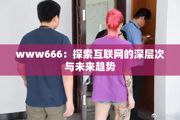 www666：探索互联网的深层次与未来趋势