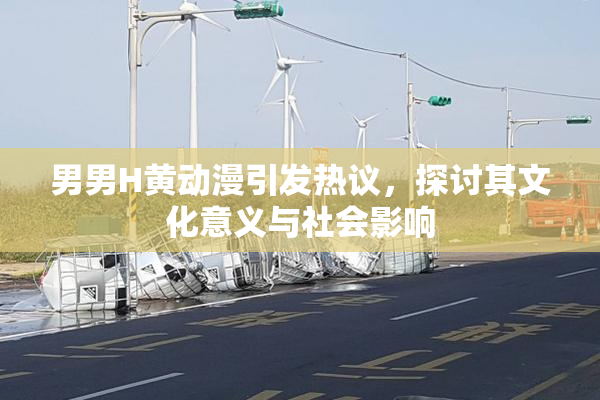 男男H黄动漫引发热议，探讨其文化意义与社会影响
