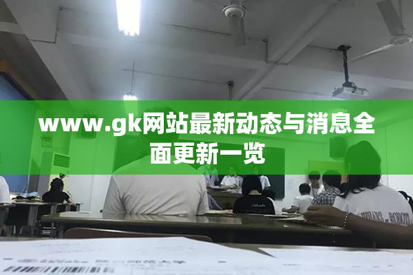 www.gk网站最新动态与消息全面更新一览