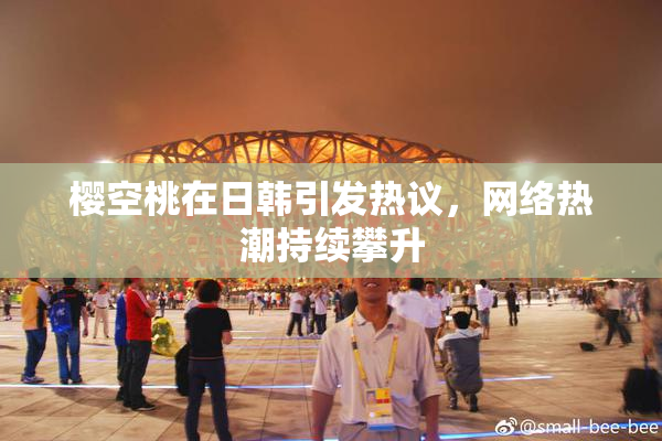樱空桃在日韩引发热议，网络热潮持续攀升