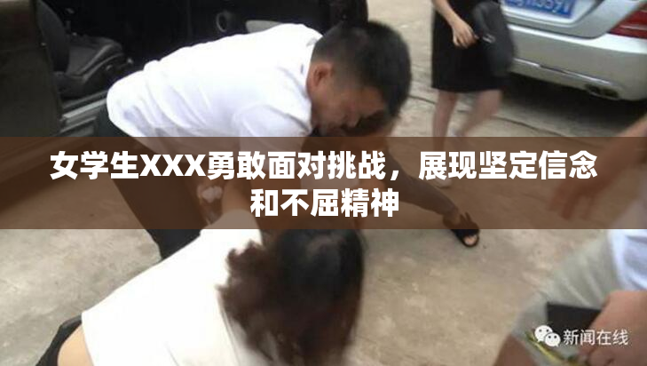 女学生XXX勇敢面对挑战，展现坚定信念和不屈精神