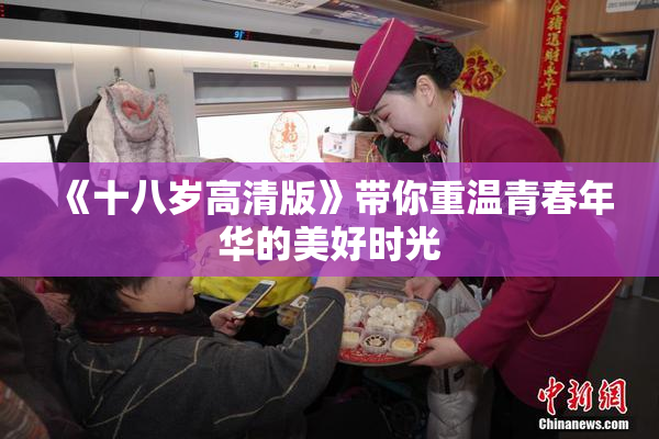 《十八岁高清版》带你重温青春年华的美好时光