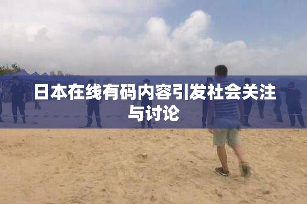 日本在线有码内容引发社会关注与讨论