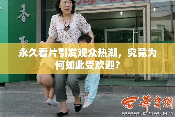 永久看片引发观众热潮，究竟为何如此受欢迎？
