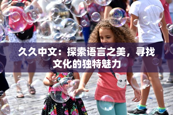 久久中文：探索语言之美，寻找文化的独特魅力