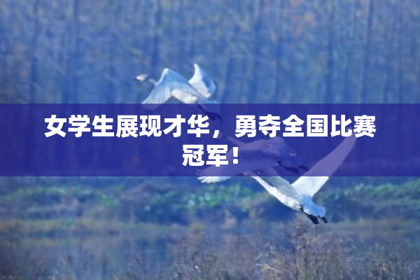 女学生展现才华，勇夺全国比赛冠军！