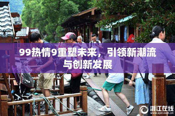 99热情9重塑未来，引领新潮流与创新发展