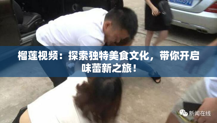 榴莲视频：探索独特美食文化，带你开启味蕾新之旅！