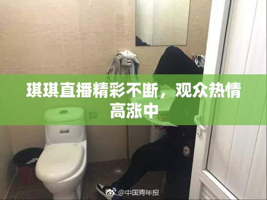 琪琪直播精彩不断，观众热情高涨中