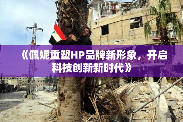 《佩妮重塑HP品牌新形象，开启科技创新新时代》