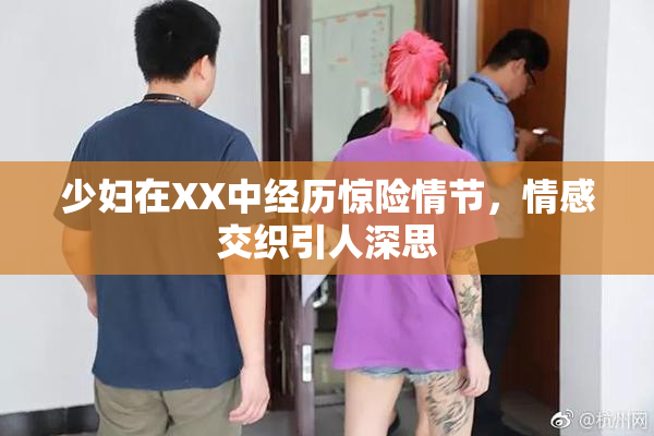 少妇在XX中经历惊险情节，情感交织引人深思
