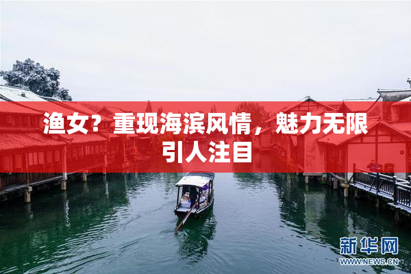 渔女？重现海滨风情，魅力无限引人注目
