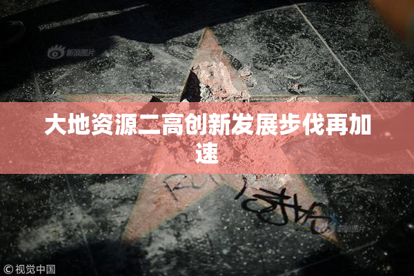 大地资源二高创新发展步伐再加速