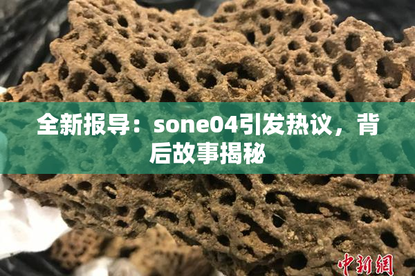 全新报导：sone04引发热议，背后故事揭秘