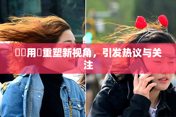 妺妺用夾重塑新视角，引发热议与关注