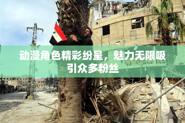 动漫角色精彩纷呈，魅力无限吸引众多粉丝