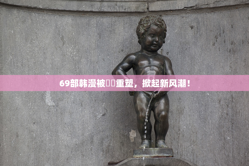 69部韩漫被❌‌重塑，掀起新风潮！