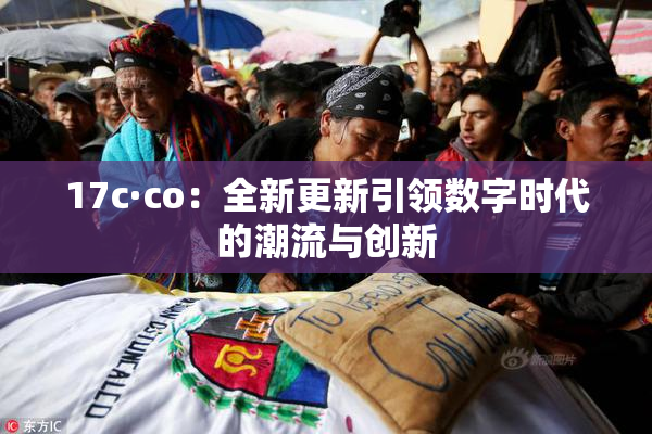 17c·co：全新更新引领数字时代的潮流与创新