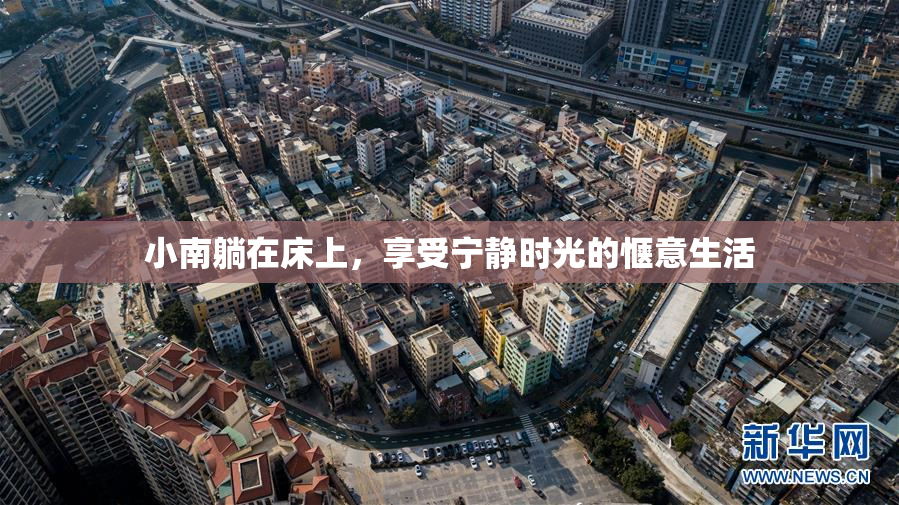 小南躺在床上，享受宁静时光的惬意生活