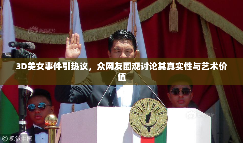 3D美女事件引热议，众网友围观讨论其真实性与艺术价值